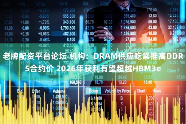 老牌配资平台论坛 机构：DRAM供应吃紧推高DDR5合约价 2026年获利有望超越HBM3e