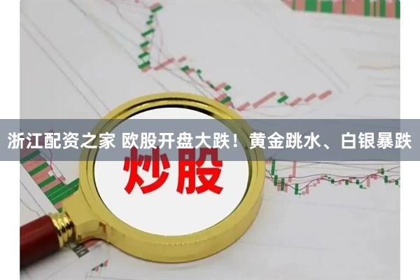 浙江配资之家 欧股开盘大跌！黄金跳水、白银暴跌