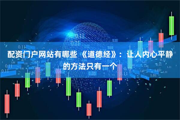 配资门户网站有哪些 《道德经》：让人内心平静的方法只有一个