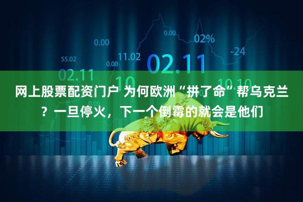 网上股票配资门户 为何欧洲“拼了命”帮乌克兰？一旦停火，下一个倒霉的就会是他们