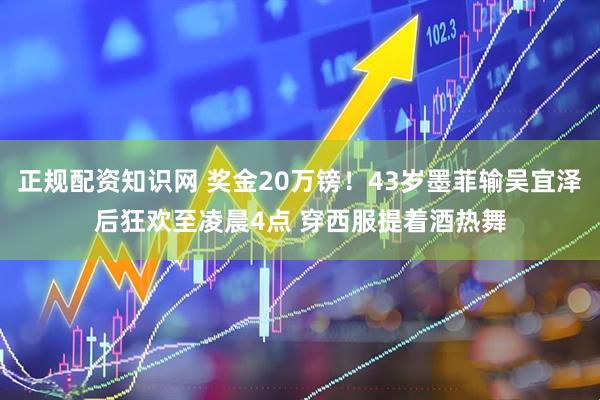 正规配资知识网 奖金20万镑！43岁墨菲输吴宜泽后狂欢至凌晨4点 穿西服提着酒热舞