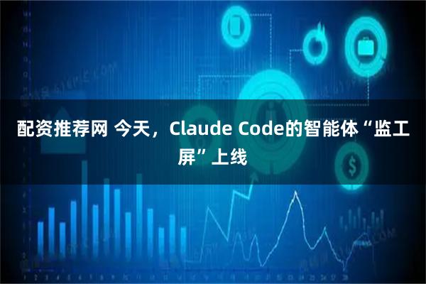 配资推荐网 今天，Claude Code的智能体“监工屏”上线
