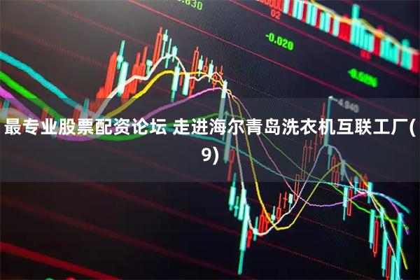 最专业股票配资论坛 走进海尔青岛洗衣机互联工厂(9)