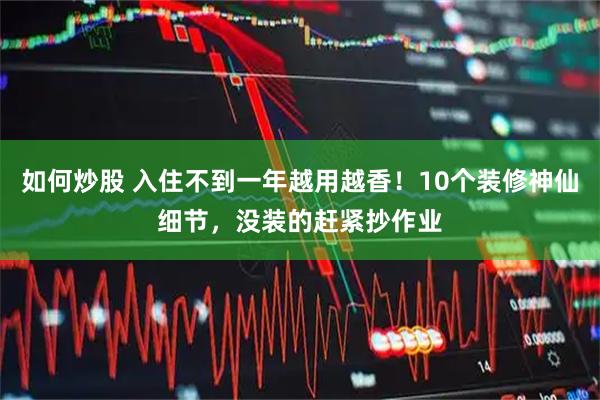如何炒股 入住不到一年越用越香！10个装修神仙细节，没装的赶紧抄作业